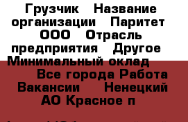 Грузчик › Название организации ­ Паритет, ООО › Отрасль предприятия ­ Другое › Минимальный оклад ­ 22 000 - Все города Работа » Вакансии   . Ненецкий АО,Красное п.